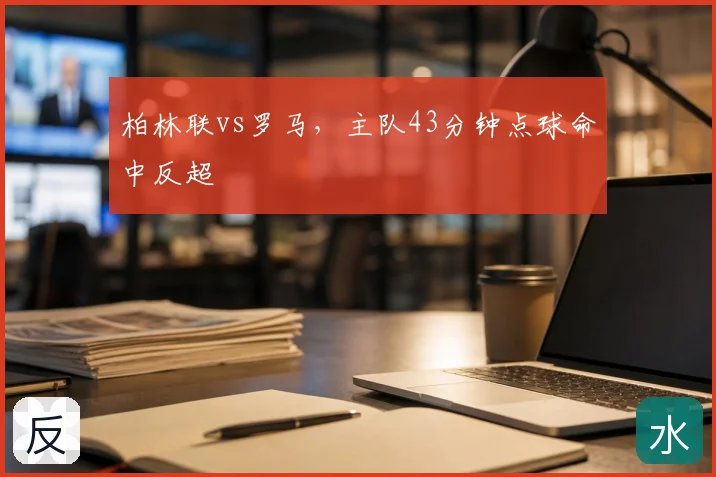 柏林联vs罗马，主队43分钟点球命中反超