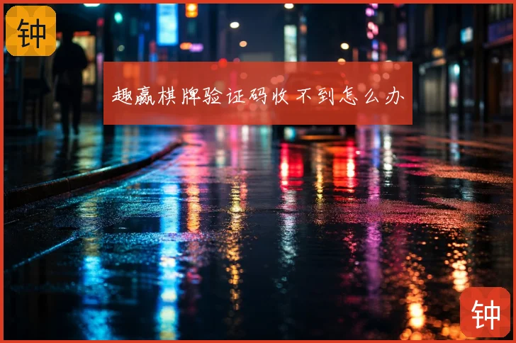 趣赢棋牌验证码收不到怎么办