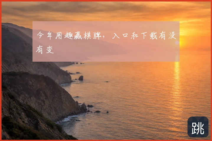 今年用趣赢棋牌,入口和下载有没有变