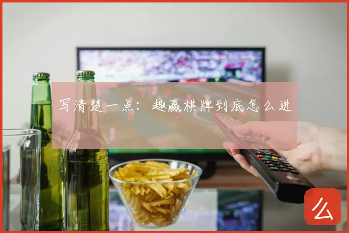 写清楚一点:趣赢棋牌到底怎么进