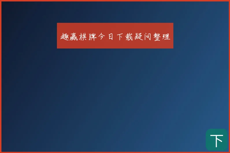 趣赢棋牌今日下载疑问整理